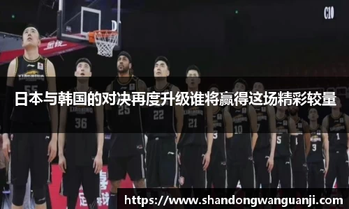 日本与韩国的对决再度升级谁将赢得这场精彩较量