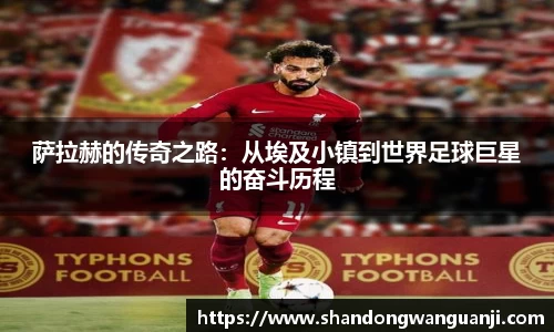 萨拉赫的传奇之路：从埃及小镇到世界足球巨星的奋斗历程